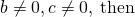 b\ne 0,c\ne 0,\phantom{\rule{0.2em}{0ex}}\text{then}