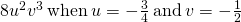 8{u}^{2}{v}^{3}\phantom{\rule{0.2em}{0ex}}\text{when}\phantom{\rule{0.2em}{0ex}}u=-\frac{3}{4}\phantom{\rule{0.2em}{0ex}}\text{and}\phantom{\rule{0.2em}{0ex}}v=-\frac{1}{2}