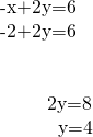 \begin{array}{}\\ -x+2y=6\\ -2+2y=6\\ \\ \\ \phantom{\rule{2.4em}{0ex}}2y=8\\ \phantom{\rule{3em}{0ex}}y=4\end{array}