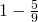 1-\frac{5}{9}