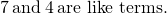 Rendered by QuickLaTeX.com 7\phantom{\rule{0.2em}{0ex}}\text{and}\phantom{\rule{0.2em}{0ex}}4\phantom{\rule{0.2em}{0ex}}\text{are like terms.}
