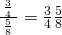 \frac{\phantom{\rule{0.2em}{0ex}}\frac{3}{4}\phantom{\rule{0.2em}{0ex}}}{\phantom{\rule{0.2em}{0ex}}\frac{5}{8}\phantom{\rule{0.2em}{0ex}}}=\frac{3}{4}÷\frac{5}{8}