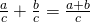 \frac{a}{c}+\frac{b}{c}=\frac{a+b}{c}