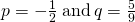 p=-\frac{1}{2}\phantom{\rule{0.2em}{0ex}}\text{and}\phantom{\rule{0.2em}{0ex}}q=\frac{5}{9}
