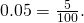 0.05=\frac{5}{100}.