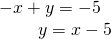 Rendered by QuickLaTeX.com \begin{array}{l}-x+y=-5\hfill \\ \text{\hspace{0.17em}}\text{\hspace{0.17em}}\text{\hspace{0.17em}}\text{\hspace{0.17em}}\text{\hspace{0.17em}}\text{\hspace{0.17em}}\text{\hspace{0.17em}}\text{\hspace{0.17em}}\text{\hspace{0.17em}}\text{\hspace{0.17em}}\text{\hspace{0.17em}}\text{ }y=x-5\hfill \end{array}