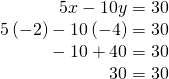 Rendered by QuickLaTeX.com \begin{array}{r}\hfill \text{ }5x-10y=30\\ \hfill 5\left(-2\right)-10\left(-4\right)=30\\ \hfill \text{ }-10+40=30\\ \hfill \text{ }30=30\end{array}