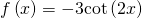 f\left(x\right)=-3\mathrm{cot}\left(2x\right)