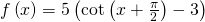 f\left(x\right)=5\left(\mathrm{cot}\left(x+\frac{\pi }{2}\right)-3\right)