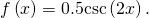 \text{\hspace{0.17em}}f\left(x\right)=0.5\mathrm{csc}\left(2x\right).