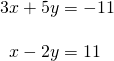 Rendered by QuickLaTeX.com \begin{array}{l}3x+5y=-11\hfill \\ \hfill \\ \text{\hspace{0.17em}}\text{\hspace{0.17em}}\text{\hspace{0.17em}}x-2y=11\hfill \end{array}