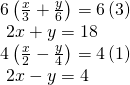 Rendered by QuickLaTeX.com \begin{array}{l}6\left(\frac{x}{3}+\frac{y}{6}\right)=6\left(3\right)\hfill \\ \text{ }2x+y=18\hfill \\ 4\left(\frac{x}{2}-\frac{y}{4}\right)=4\left(1\right)\hfill \\ \text{ }2x-y=4\hfill \end{array}
