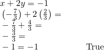 Rendered by QuickLaTeX.com \begin{array}{llll}\text{ }x+2y=-1\hfill & \hfill & \hfill & \hfill \\ \text{ }\left(-\frac{7}{3}\right)+2\left(\frac{2}{3}\right)=\hfill & \hfill & \hfill & \hfill \\ \text{ }-\frac{7}{3}+\frac{4}{3}=\hfill & \hfill & \hfill & \hfill \\ \text{ }-\frac{3}{3}=\hfill & \hfill & \hfill & \hfill \\ \text{ }-1=-1\hfill & \hfill & \hfill & \text{True}\hfill \end{array}