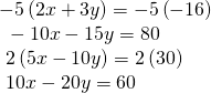 Rendered by QuickLaTeX.com \begin{array}{l} -5\left(2x+3y\right)=-5\left(-16\right)\hfill \\ \text{ }-10x-15y=80\hfill \\ \text{ }2\left(5x-10y\right)=2\left(30\right)\hfill \\ \text{ }10x-20y=60\hfill \end{array}