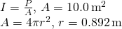 \[\begin{array}{cc} I=\frac{P}{A},\,A=10.0\,{\text{m}}^{2}\hfill \\ A=4\pi {r}^{2},\,r=0.892\,\text{m}\hfill \end{array}\]