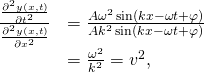 \[\begin{array}{cc}\hfill \frac{\frac{{\partial }^{2}y(x,t)}{\partial {t}^{2}}}{\frac{{\partial }^{2}y(x,t)}{\partial {x}^{2}}}& =\frac{\text{−}A{\omega }^{2}\,\text{sin}(kx-\omega t+\varphi )}{\text{−}A{k}^{2}\,\text{sin}(kx-\omega t+\varphi )}\hfill \\ & =\frac{{\omega }^{2}}{{k}^{2}}={v}^{2},\hfill \end{array}\]