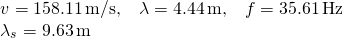 \[\begin{array}{cc} v=158.11\,\text{m/s,}\quad \lambda =4.44\,\text{m,}\quad f=35.61\,\text{Hz}\hfill \\ {\lambda }_{s}=9.63\,\text{m}\hfill \end{array}\]