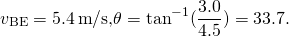 \[{v}_{\text{BE}}=5.4\,\text{m}\text{/}\text{s,}\text{ }\theta ={\text{tan}}^{-1}(\frac{3.0}{4.5})=33.7\text{°}.\]
