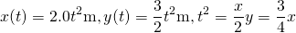 \[x(t)=2.0{t}^{2}\text{m,}\,y(t)=\frac{3}{2}{t}^{2}\text{m,}\,{t}^{2}=\frac{x}{2}⇒y=\frac{3}{4}x\]