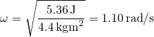 \[\omega =\sqrt{\frac{5.36\,\text{J}}{4.4\,{\text{kgm}}^{2}}}=1.10\,\text{rad}\text{/}\text{s}\]