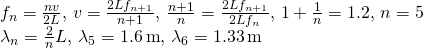 \[\begin{array}{cc} {f}_{n}=\frac{nv}{2L},\,v=\frac{2L{f}_{n+1}}{n+1},\,\frac{n+1}{n}=\frac{2L{f}_{n+1}}{2L{f}_{n}},\,1+\frac{1}{n}=1.2,\,n=5\hfill \\ {\lambda }_{n}=\frac{2}{n}L,\,{\lambda }_{5}=1.6\,\text{m},\,{\lambda }_{6}=1.33\,\text{m}\hfill \end{array}\]