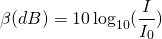 \[\beta (dB)=10\,{\text{log}}_{10}(\frac{I}{{I}_{0}})\]