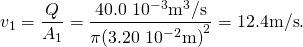 \[{v}_{1}=\frac{Q}{{A}_{1}}=\frac{40.0\,×\,{10}^{-3}{\text{m}}^{3}\text{/}\text{s}}{\pi {(3.20\,×\,{10}^{-2}\text{m)}}^{2}}=12.4\text{m/s}.\]
