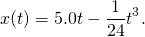 \[x(t)=5.0t-\frac{1}{24}{t}^{3}.\]