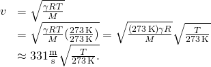 \[\begin{array}{cc}\hfill v& =\sqrt{\frac{\gamma RT}{M}}\hfill \\ & =\sqrt{\frac{\gamma RT}{M}(\frac{273\,\text{K}}{273\,\text{K}})}=\sqrt{\frac{(273\,\text{K})\gamma R}{M}}\sqrt{\frac{T}{273\,\text{K}}}\hfill \\ & \approx 331\frac{\text{m}}{\text{s}}\sqrt{\frac{T}{273\,\text{K}}.}\hfill \end{array}\]