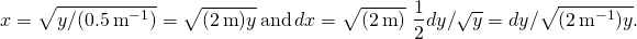 \[x=\sqrt{y\text{/}(0.5\,{\text{m}}^{-1})}=\sqrt{(2\,\text{m})y}\,\text{and}\,dx=\sqrt{(2\,\text{m})}\,×\,\frac{1}{2}dy\text{/}\sqrt{y}=dy\text{/}\sqrt{(2\,{\text{m}}^{-1})y}.\]