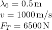 \[\begin{array}{cc} {\lambda }_{6}=0.5\,\text{m}\hfill \\ v=1000\,\text{m/s}\hfill \\ {F}_{T}=6500\,\text{N}\hfill \end{array}\]