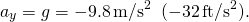 \[{a}_{y}=\text{−}g=-9.8\,\text{m}\text{/}{\text{s}}^{2}\enspace(-32\,\text{ft}\text{/}{\text{s}}^{2}).\]