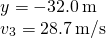 \[\begin{array}{cc} y=-32.0\,\text{m}\hfill \\ {v}_{3}=\text{−}28.7\,\text{m/s}\hfill \end{array}\]