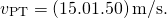 \[{v}_{\text{PT}}=(15.0±1.50)\,\text{m/s}\text{.}\]