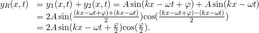 \[\begin{array}{cc}\hfill {y}_{R}(x,t)& ={y}_{1}(x,t)+{y}_{2}(x,t)=A\,\text{sin}(kx-\omega t+\varphi )+A\,\text{sin}(kx-\omega t)\hfill \\ & =2A\,\text{sin}(\frac{(kx-\omega t+\varphi )+(kx-\omega t)}{2})\text{cos}(\frac{(kx-\omega t+\varphi )-(kx-\omega t)}{2})\hfill \\ & =2A\,\text{sin}(kx-\omega t+\frac{\varphi }{2})\text{cos}(\frac{\varphi }{2}).\hfill \end{array}\]