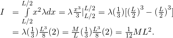 \[\begin{array}{cc}\hfill I& =\underset{\text{−}L\text{/}2}{\overset{L\text{/}2}{\int }}{x}^{2}\lambda dx=\lambda \frac{{x}^{3}}{3}{|}_{\text{−}L\text{/}2}^{L\text{/}2}=\lambda (\frac{1}{3})[{(\frac{L}{2})}^{3}-{(\frac{\text{−}L}{2})}^{3}]\hfill \\ & =\lambda (\frac{1}{3})\frac{{L}^{3}}{8}(2)=\frac{M}{L}(\frac{1}{3})\frac{{L}^{3}}{8}(2)=\frac{1}{12}M{L}^{2}.\hfill \end{array}\]