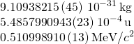 \[\begin{array}{c}9.109 382 15\,(45)\,×\,{10}^{-31}\,\text{kg}\hfill \\ 5.485 799 094 3(23)\,×\,{10}^{-4}\,\text{u}\hfill \\ 0.510 998 910\,(13)\,\text{MeV/}{c}^{2}\hfill \end{array}\]