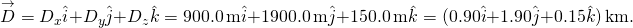 \[\overset{\to }{D}={D}_{x}\hat{i}+{D}_{y}\hat{j}+{D}_{z}\hat{k}=900.0\,\text{m}\hat{i}+1900.0\,\text{m}\hat{j}+150.0\,\text{m}\hat{k}=(0.90\hat{i}+1.90\hat{j}+0.15\hat{k})\,\text{km}.\]