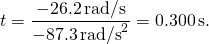 \[\text{Δ}t=\frac{-26.2\,\text{rad/s}}{-87.3{\,\text{rad/s}}^{2}}=0.300\,\text{s}.\]