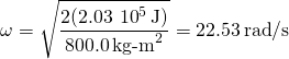 \[\omega =\sqrt{\frac{2(2.03\,×\,{10}^{5}\,\text{J})}{800.0{\,\text{kg-m}}^{2}}}=22.53\,\text{rad}\text{/}\text{s}\]