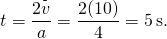 \[t=\frac{2\overset{\text{-}}{v}}{a}=\frac{2(10)}{4}=5\,\text{s}\text{.}\]
