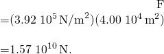 \[\begin{array}{}\\ \hfill F& =(3.92\,×\,{10}^{5}\,{\text{N/m}}^{2})(4.00\,×\,{10}^{4}\,{\text{m}}^{2})\hfill \\ & =1.57\,×\,{10}^{10}\,\text{N}\text{.}\hfill \end{array}\]