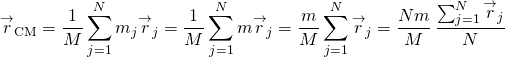 \[{\overset{\to }{r}}_{\text{CM}}=\frac{1}{M}\sum _{j=1}^{N}{m}_{j}{\overset{\to }{r}}_{j}=\frac{1}{M}\sum _{j=1}^{N}m{\overset{\to }{r}}_{j}=\frac{m}{M}\sum _{j=1}^{N}{\overset{\to }{r}}_{j}=\frac{Nm}{M}\,\frac{\sum _{j=1}^{N}{\overset{\to }{r}}_{j}}{N}\]
