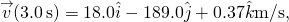 \[\overset{\to }{v}(3.0\,\text{s})=18.0\hat{i}-189.0\hat{j}+0.37\hat{k}\text{m/s},\]