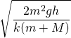 \[\sqrt{\frac{2{m}^{2}gh}{k(m+M)}}\]