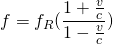 \[f={f}_{R}(\frac{1+\frac{v}{c}}{1-\frac{v}{c}})\]