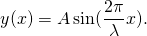 \[y(x)=A\,\text{sin}(\frac{2\pi }{\lambda }x).\]
