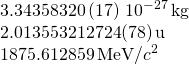 \[\begin{array}{c}3.343 583 20\,(17)\,×\,{10}^{-27}\,\text{kg}\hfill \\ 2.013 553 212 724(78)\,\text{u}\hfill \\ 1875.612 859\,\text{MeV/}{c}^{2}\hfill \end{array}\]