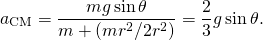 \[{a}_{\text{CM}}=\frac{mg\,\text{sin}\,\theta }{m+(m{r}^{2}\text{/}2{r}^{2})}=\frac{2}{3}g\,\text{sin}\,\theta .\]
