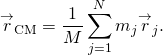 \[{\overset{\to }{r}}_{\text{CM}}=\frac{1}{M}\sum _{j=1}^{N}{m}_{j}{\overset{\to }{r}}_{j}.\]